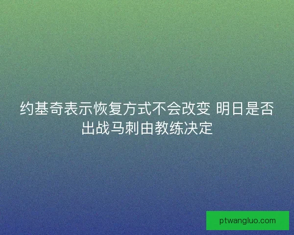 约基奇表示恢复方式不会改变 明日是否出战马刺由教练决定