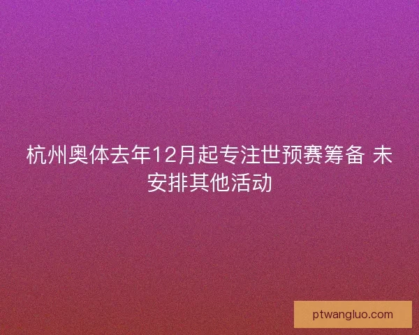 杭州奥体去年12月起专注世预赛筹备 未安排其他活动